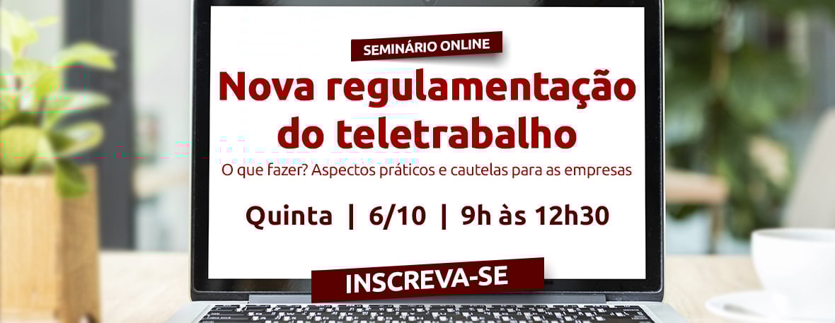 Nova regulamentação do teletrabalho. O que fazer? Aspectos práticos e cautelas para as empresas
