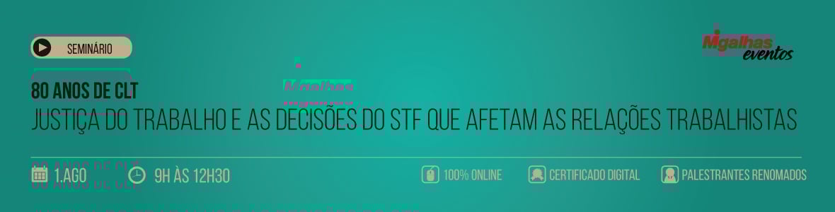 Justiça do trabalho e as decisões do STF que afetam as relações trabalhistas - 80 anos de CLT