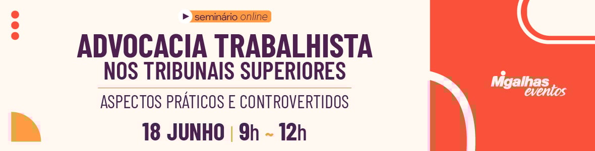 Advocacia trabalhista nos Tribunais Superiores - Aspectos práticos e controvertidos