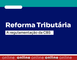 Reforma Tributária: A regulamentação da CBS