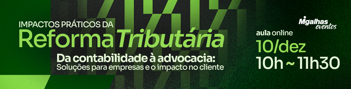 Impactos práticos da Reforma Tributária - Da contabilidade à advocacia: Soluções para empresas e o impacto no cliente
